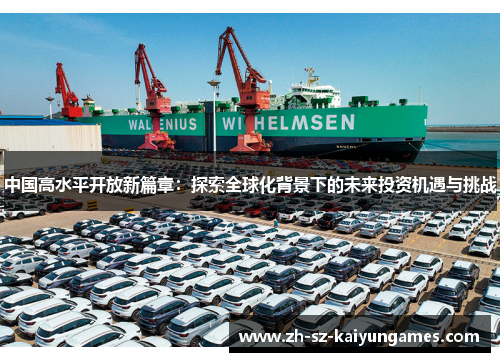 中国高水平开放新篇章：探索全球化背景下的未来投资机遇与挑战