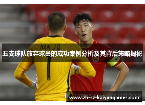 五支球队放弃球员的成功案例分析及其背后策略揭秘