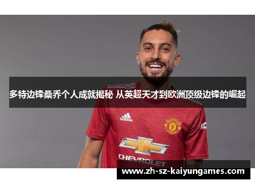 多特边锋桑乔个人成就揭秘 从英超天才到欧洲顶级边锋的崛起