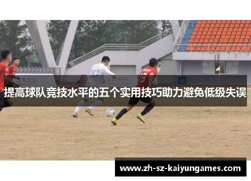 提高球队竞技水平的五个实用技巧助力避免低级失误