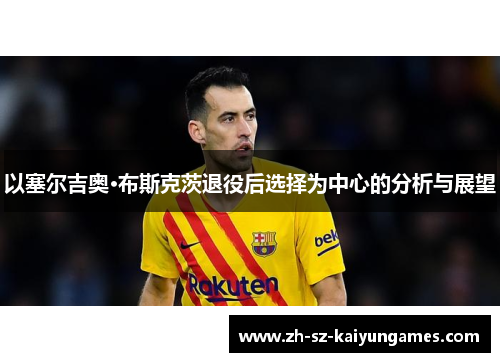 以塞尔吉奥·布斯克茨退役后选择为中心的分析与展望