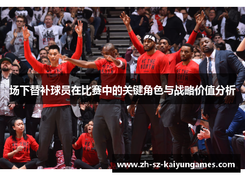 场下替补球员在比赛中的关键角色与战略价值分析