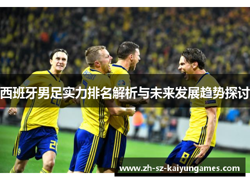 西班牙男足实力排名解析与未来发展趋势探讨