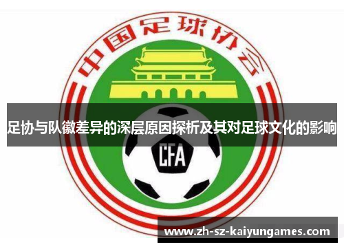 足协与队徽差异的深层原因探析及其对足球文化的影响