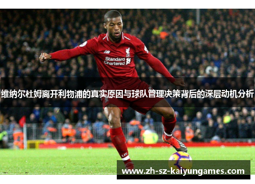 维纳尔杜姆离开利物浦的真实原因与球队管理决策背后的深层动机分析