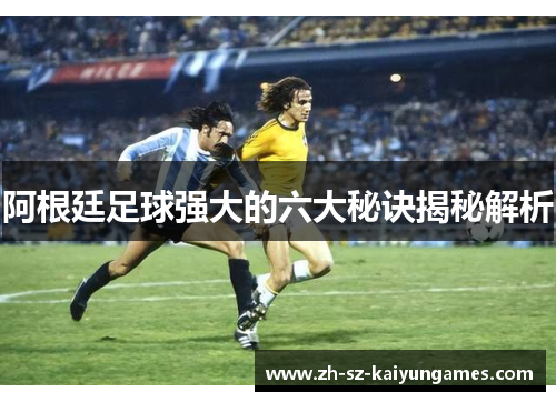 阿根廷足球强大的六大秘诀揭秘解析 阿根廷足球强大的六大秘诀揭秘解析