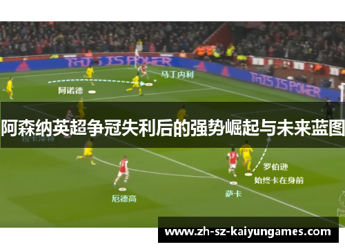 阿森纳英超争冠失利后的强势崛起与未来蓝图 阿森纳英超争冠失利后的强势崛起与未来蓝图