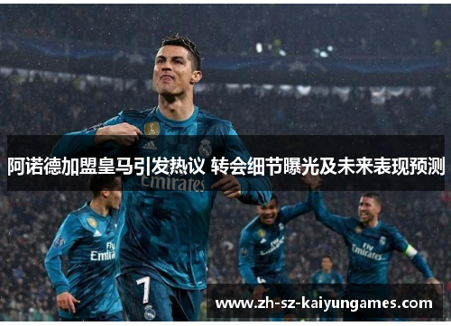 阿诺德加盟皇马引发热议 转会细节曝光及未来表现预测