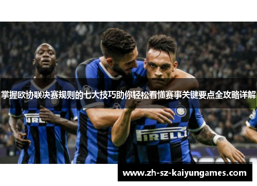 掌握欧协联决赛规则的七大技巧助你轻松看懂赛事关键要点全攻略详解