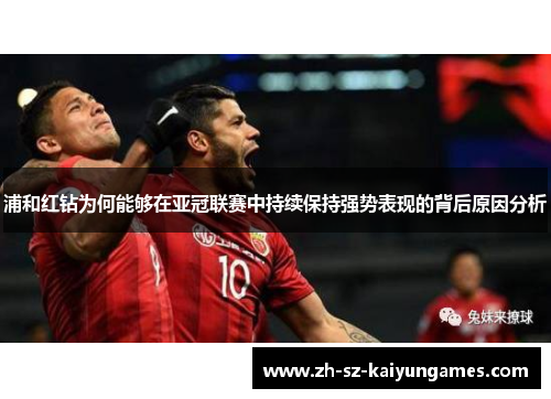 浦和红钻为何能够在亚冠联赛中持续保持强势表现的背后原因分析