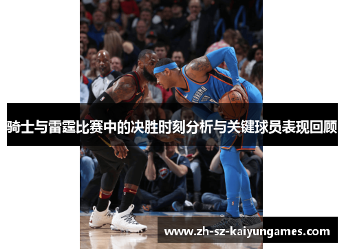骑士与雷霆比赛中的决胜时刻分析与关键球员表现回顾