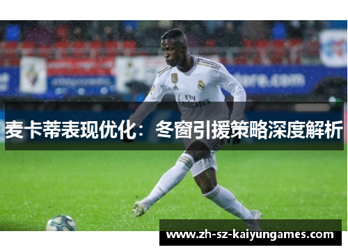 麦卡蒂表现优化：冬窗引援策略深度解析