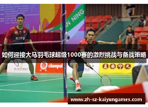 如何迎接大马羽毛球超级1000赛的激烈挑战与备战策略
