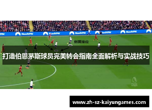 打造伯恩茅斯球员完美转会指南全面解析与实战技巧