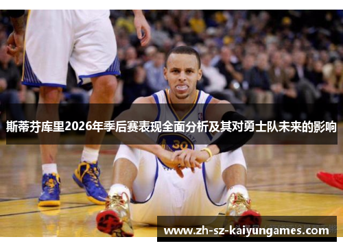 斯蒂芬库里2026年季后赛表现全面分析及其对勇士队未来的影响