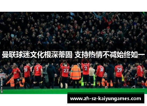 曼联球迷文化根深蒂固 支持热情不减始终如一