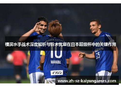 横滨水手战术深度解析与铃木优磨在日本超级杯中的关键作用