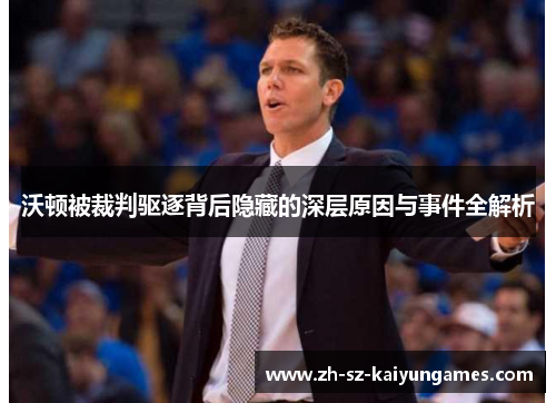 沃顿被裁判驱逐背后隐藏的深层原因与事件全解析