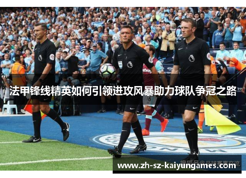 法甲锋线精英如何引领进攻风暴助力球队争冠之路