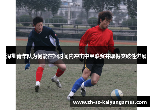深圳青年队为何能在短时间内冲击中甲联赛并取得突破性进展