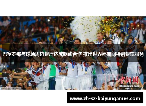 巴塞罗那与球场周边餐厅达成联动合作 推出世界杯期间特别餐饮服务