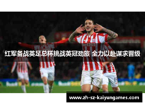 红军备战英足总杯挑战英冠劲旅 全力以赴谋求晋级