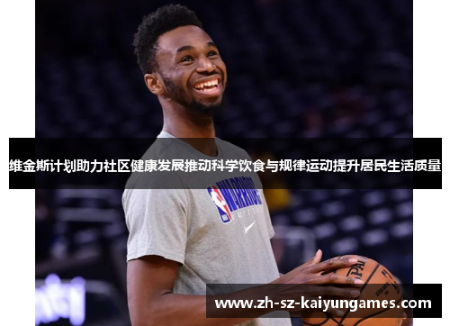 维金斯计划助力社区健康发展推动科学饮食与规律运动提升居民生活质量