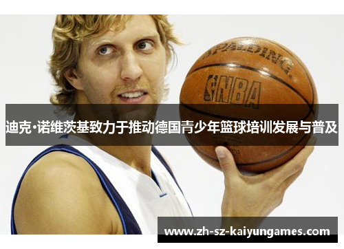 迪克·诺维茨基致力于推动德国青少年篮球培训发展与普及