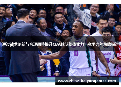 通过战术创新与合理调整提升CBA球队整体实力与竞争力的策略探讨