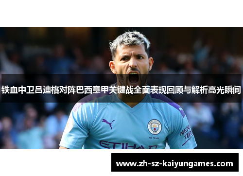 铁血中卫吕迪格对阵巴西意甲关键战全面表现回顾与解析高光瞬间 铁血中卫吕迪格对阵巴西意甲关键战全面表现回顾与解析高光瞬间