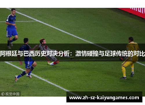阿根廷与巴西历史对决分析：激情碰撞与足球传统的对比