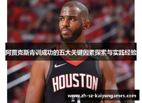 阿贾克斯青训成功的五大关键因素探索与实践经验 阿贾克斯青训成功的五大关键因素探索与实践经验