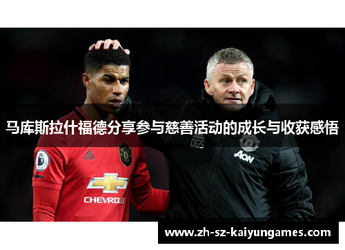 马库斯拉什福德分享参与慈善活动的成长与收获感悟 马库斯拉什福德分享参与慈善活动的成长与收获感悟