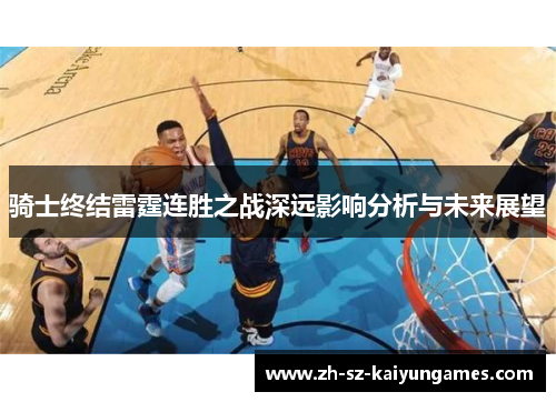 骑士终结雷霆连胜之战深远影响分析与未来展望 骑士终结雷霆连胜之战深远影响分析与未来展望