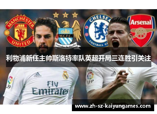利物浦新任主帅斯洛特率队英超开局三连胜引关注 利物浦新任主帅斯洛特率队英超开局三连胜引关注