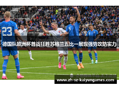 德国队欧洲杯首战狂胜苏格兰五比一展现强势攻防实力 德国队欧洲杯首战狂胜苏格兰五比一展现强势攻防实力