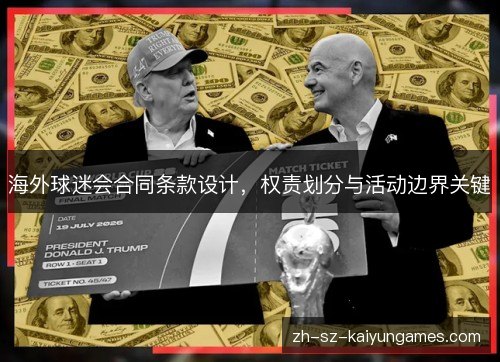 海外球迷会合同条款设计,权责划分与活动边界关键 海外球迷会合同条款设计,权责划分与活动边界关键