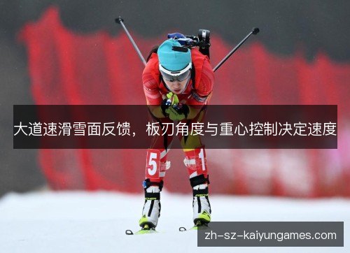 大道速滑雪面反馈,板刃角度与重心控制决定速度 大道速滑雪面反馈,板刃角度与重心控制决定速度