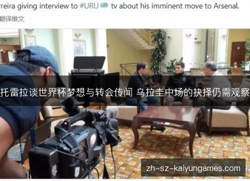 托雷拉谈世界杯梦想与转会传闻 乌拉圭中场的抉择仍需观察 托雷拉谈世界杯梦想与转会传闻 乌拉圭中场的抉择仍需观察
